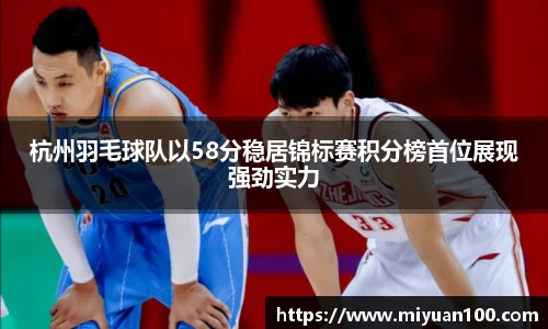 杭州羽毛球队以58分稳居锦标赛积分榜首位展现强劲实力